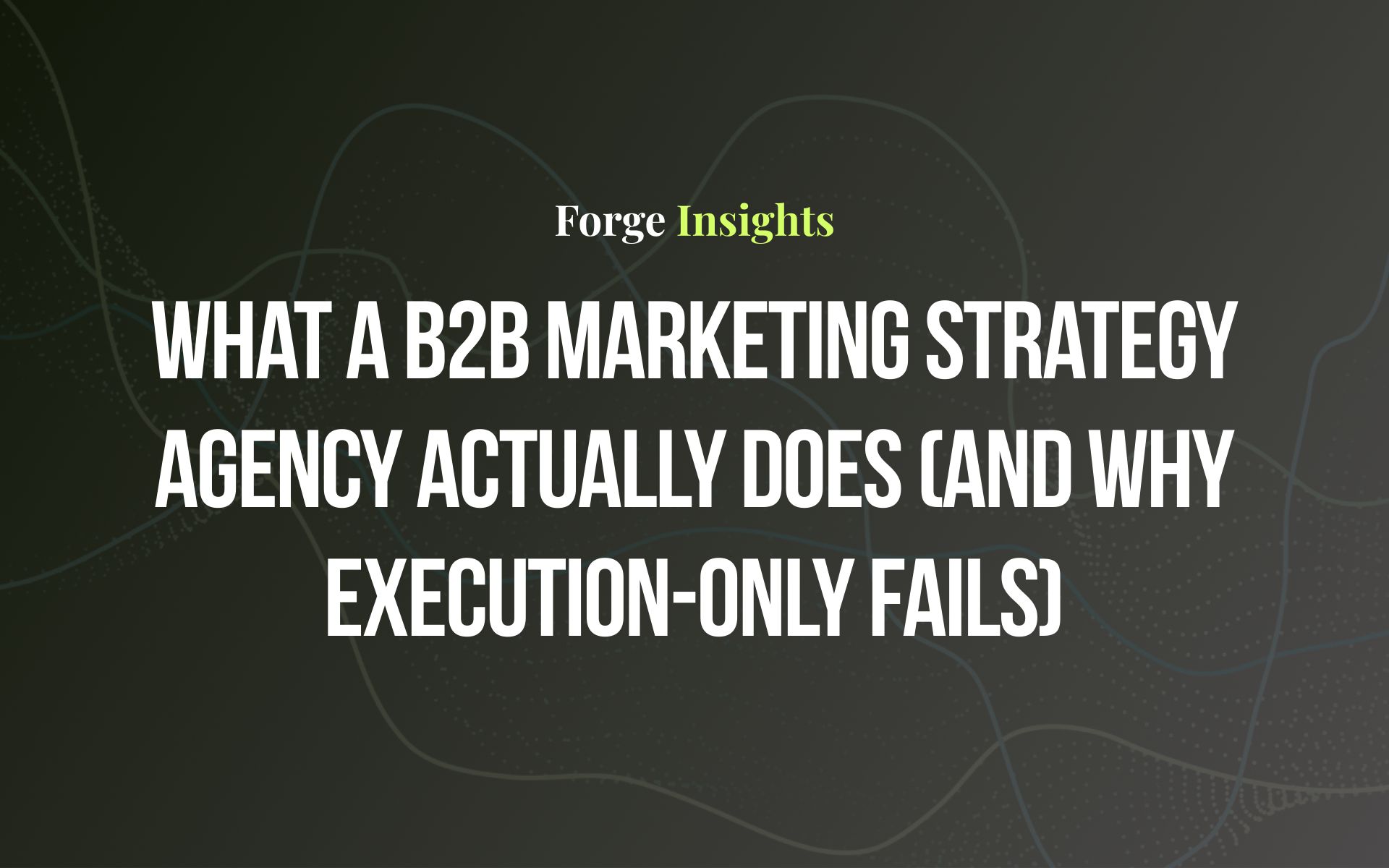 What a B2B Marketing Strategy Agency Actually Does (and Why Execution-Only Fails)