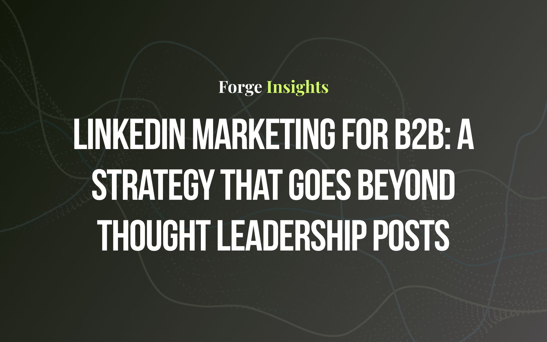 LinkedIn Marketing for B2B: A Strategy That Goes Beyond Thought Leadership Posts