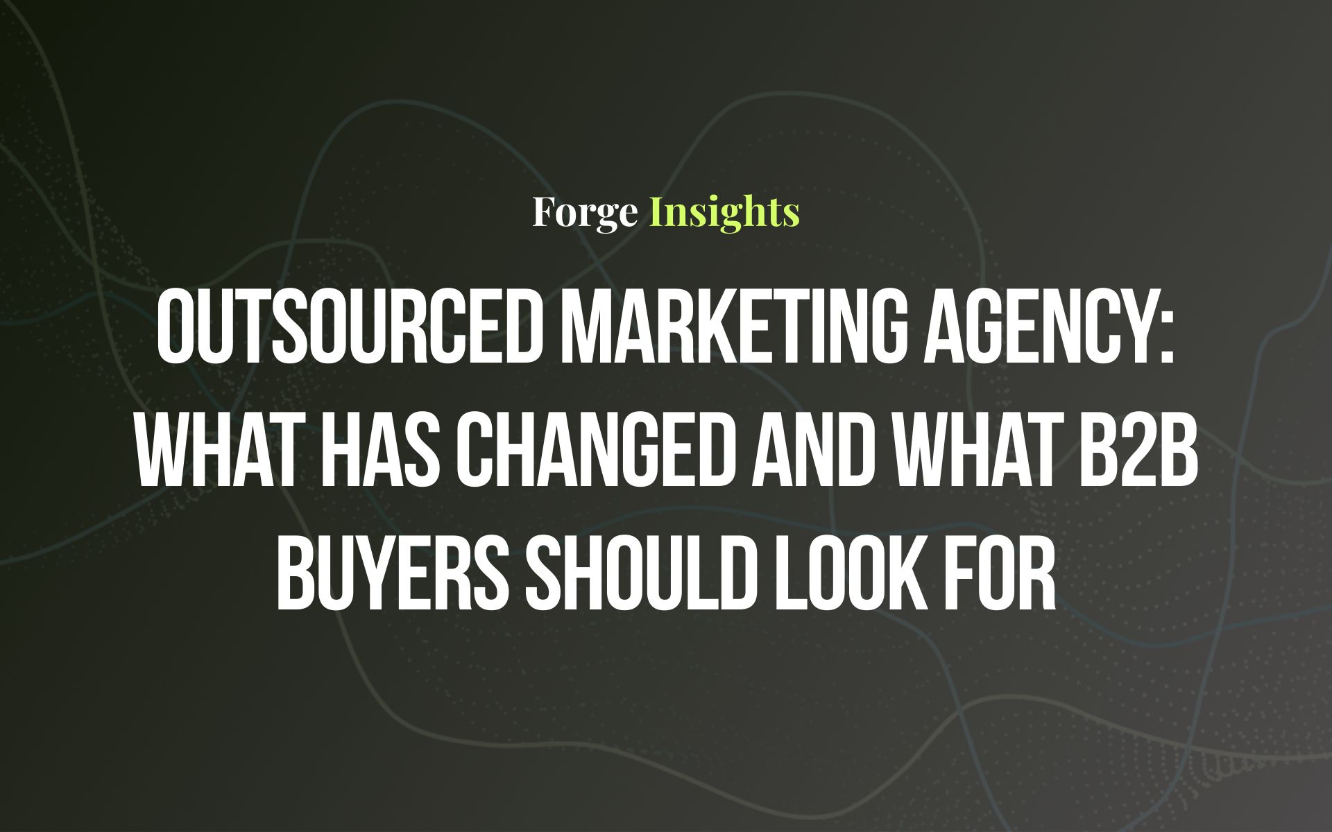 Outsourced Marketing Agency: What Has Changed and What B2B Buyers Should Look For