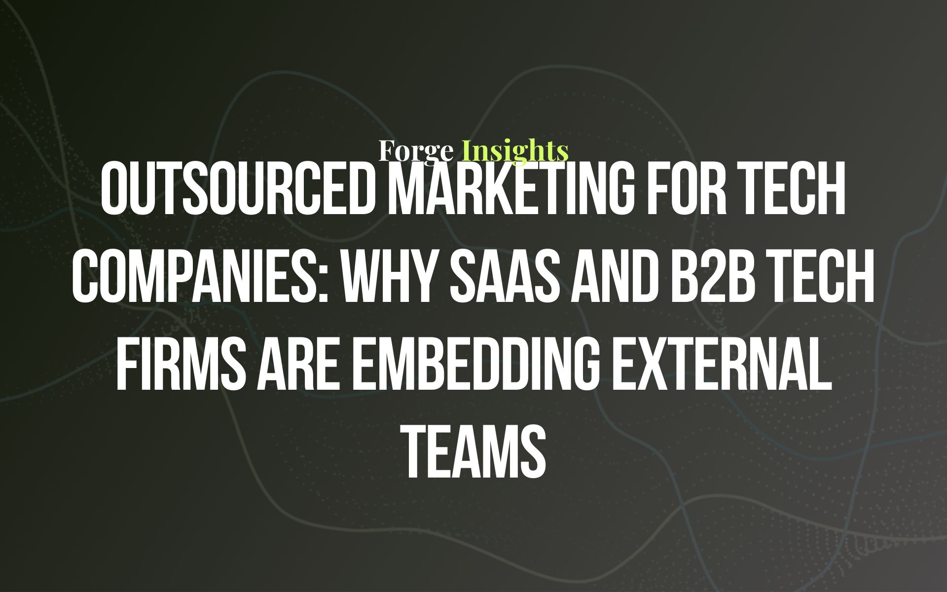 Outsourced Marketing for Tech Companies: Why SaaS and B2B Tech Firms Are Embedding External Teams